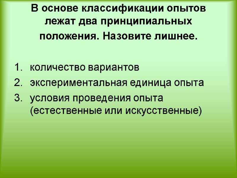 В основе классификации опытов лежат два принципиальных положения. Назовите лишнее.   количество вариантов